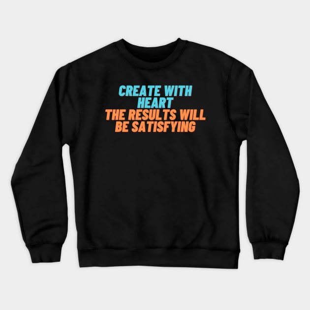 Create with Heart, the Results Will be Satisfying Crewneck Sweatshirt by NobleNotion